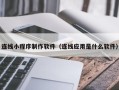 威海连线小程序制作软件（连线应用是什么软件）