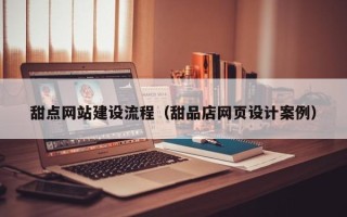威海甜点网站建设流程（甜品店网页设计案例）