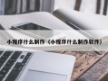威海小程序什么制作（小程序什么制作软件）