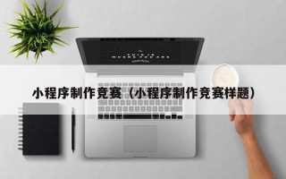 威海小程序制作竞赛（小程序制作竞赛样题）