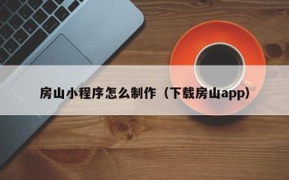 威海房山小程序怎么制作（下载房山app）