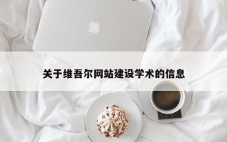 威海关于维吾尔网站建设学术的信息