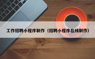 威海工作招聘小程序制作（招聘小程序在线制作）