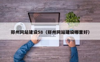 威海郑州网站建设58（郑州网站建设哪里好）