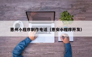 威海惠州小程序制作电话（惠安小程序开发）