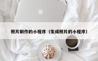 威海照片制作的小程序（生成照片的小程序）