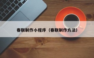 威海春联制作小程序（春联制作方法）