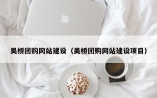 威海吴桥团购网站建设（吴桥团购网站建设项目）