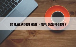 威海婚礼策划网站建设（婚礼策划师网站）